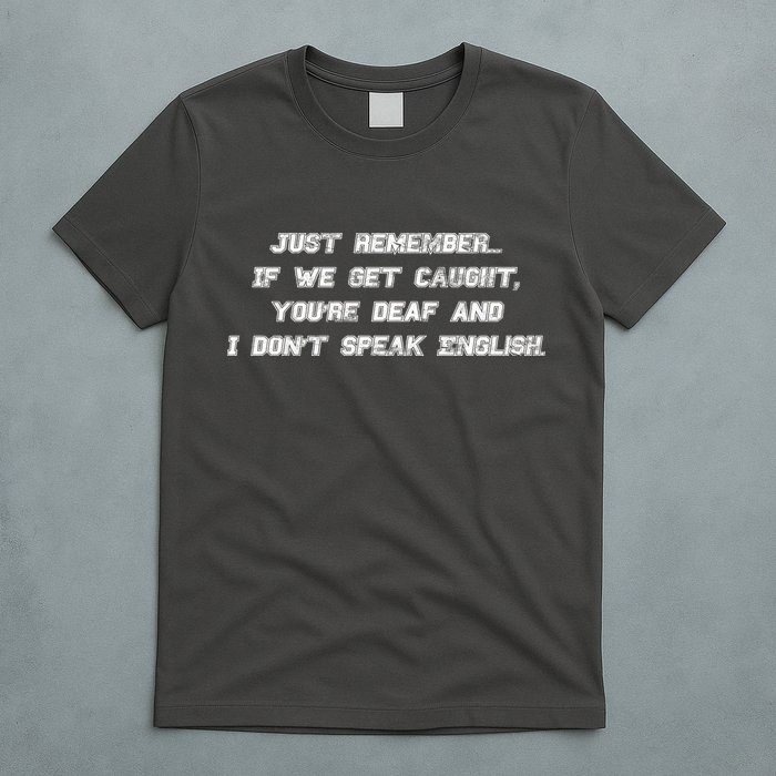 If We Get Caught You're Deaf And I Don't Speak English  T-Shirt