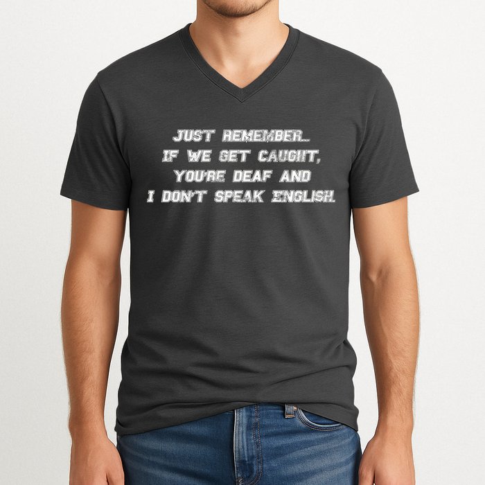 If We Get Caught You're Deaf And I Don't Speak English  V-Neck T-Shirt