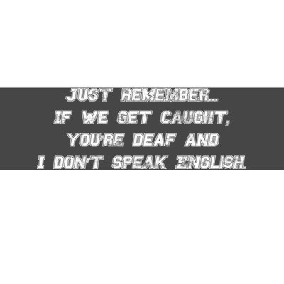 If We Get Caught You're Deaf And I Don't Speak English  Bumper Sticker