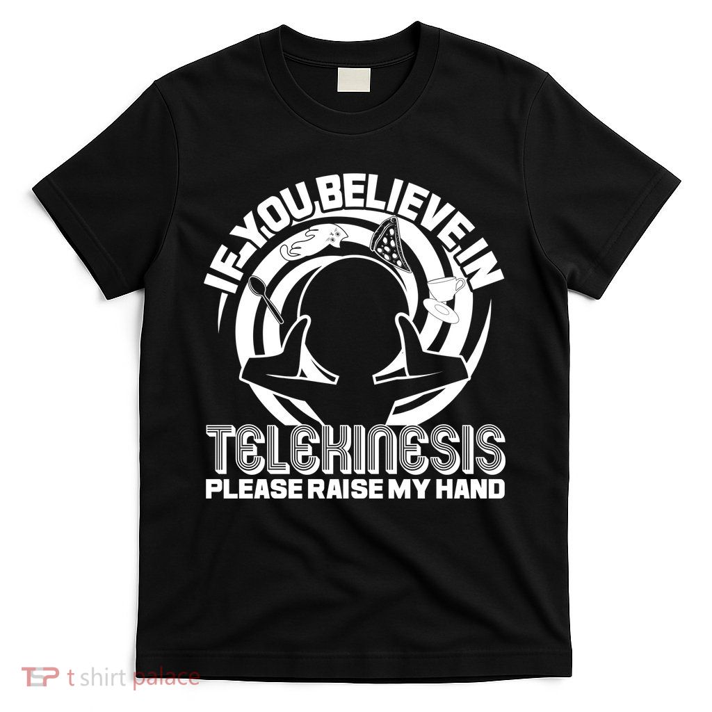 If You Believe In Telekinesis Raise My Hand T-Shirt