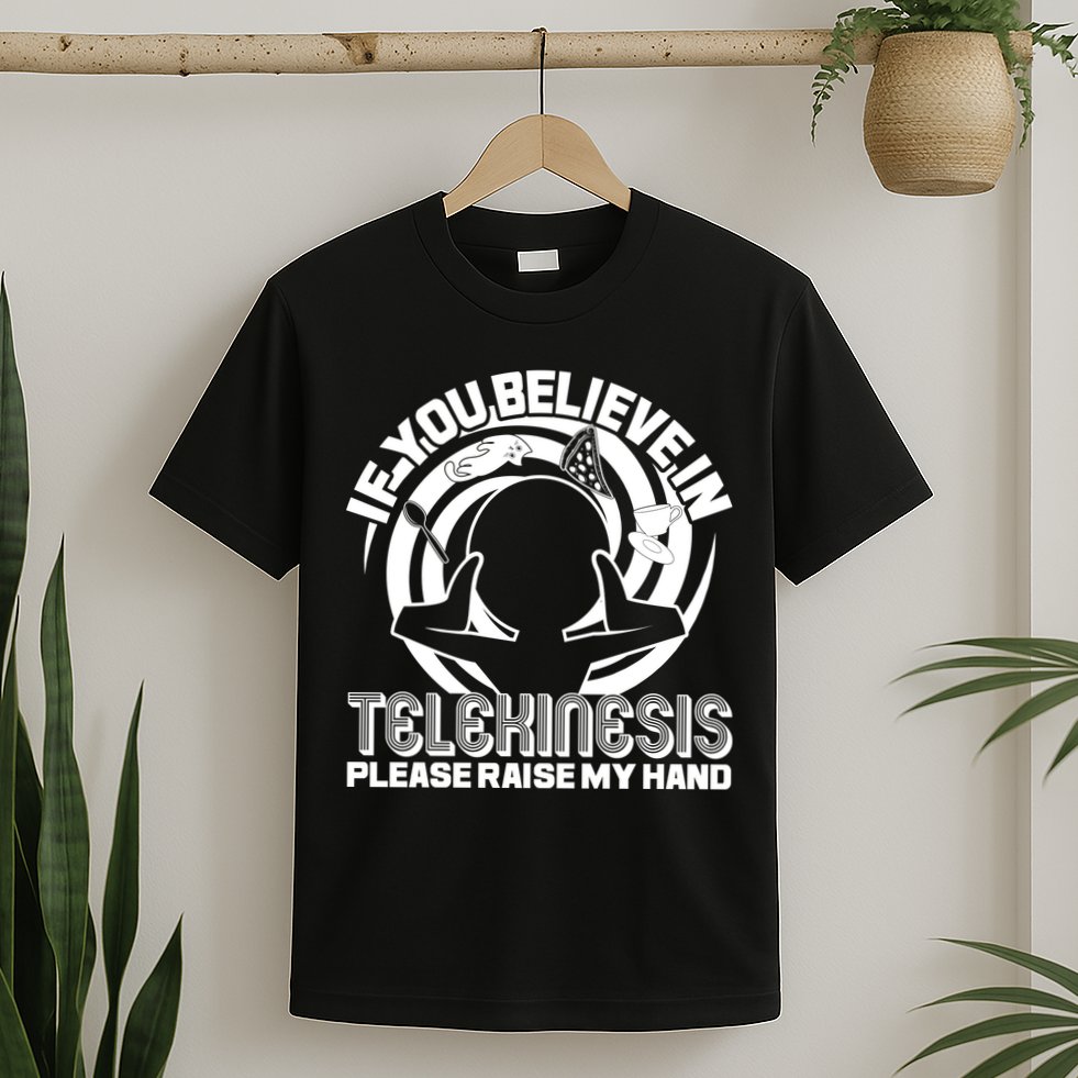 If You Believe In Telekinesis Raise My Hand T-Shirt