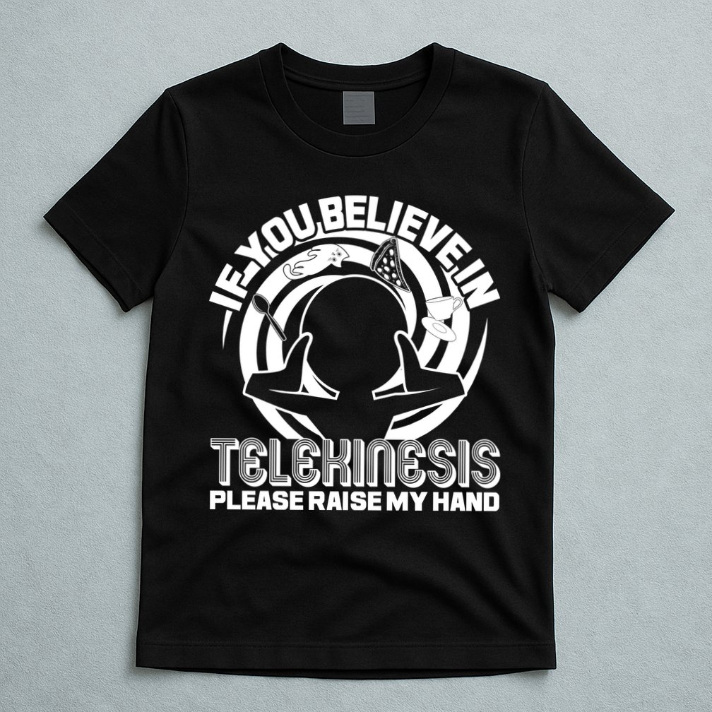 If You Believe In Telekinesis Raise My Hand T-Shirt