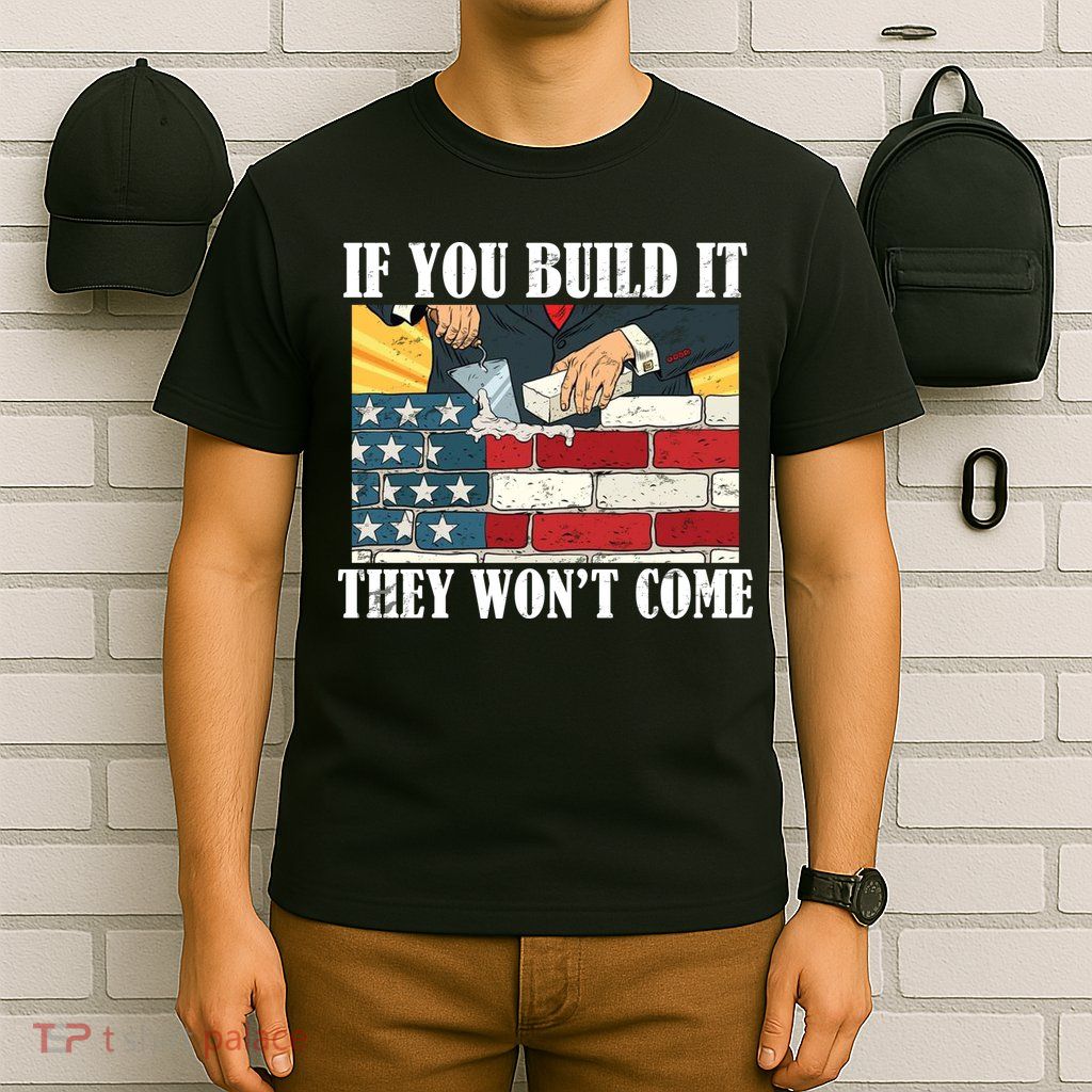 If You Build It They Won't Come Funny Trump T-Shirt