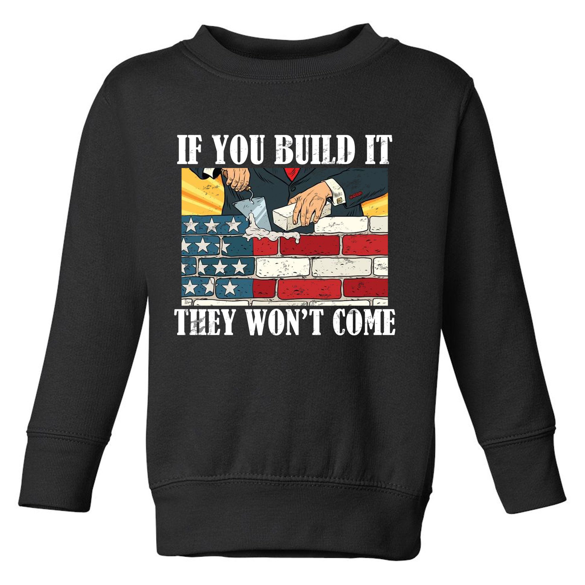 If You Build It They Won't Come Funny Trump Toddler Sweatshirt