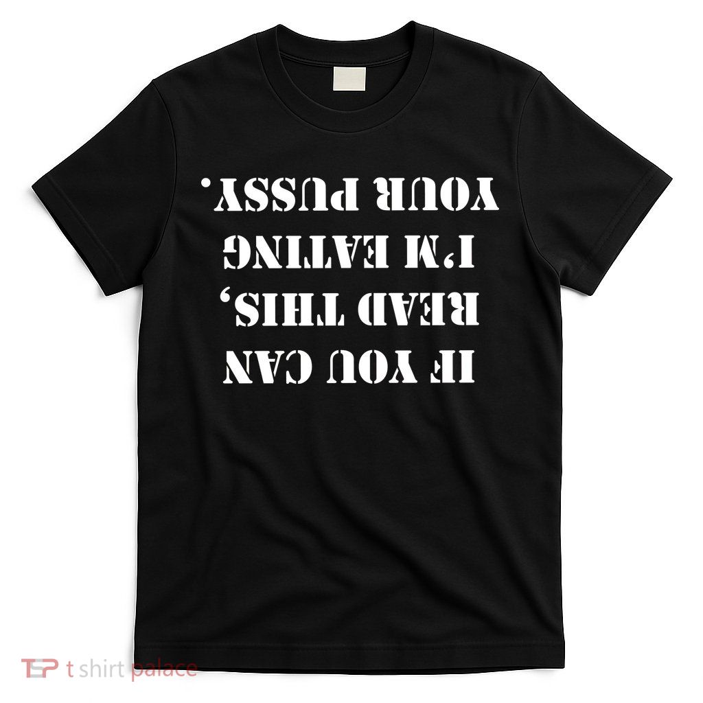 If You Can Read This I'm Eating Your Pussy T-Shirt