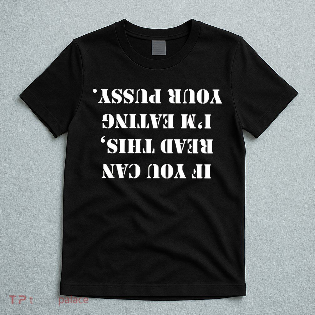 If You Can Read This I'm Eating Your Pussy T-Shirt