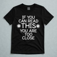 If You Can Read This You Are Too Close Social Distancing T-Shirt