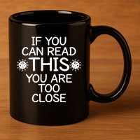 If You Can Read This You Are Too Close Social Distancing 11oz C Handle Ceramic Mug