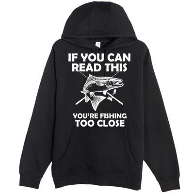 If You Can Read This Your Fishing Too Close Premium Pullover Hoodie