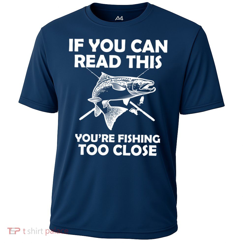 If You Can Read This Your Fishing Too Close Performance Shirt