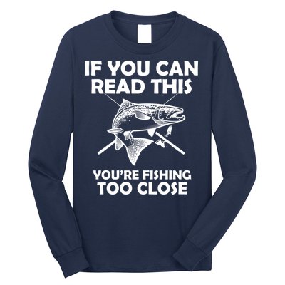 If You Can Read This Your Fishing Too Close Long Sleeve Shirt