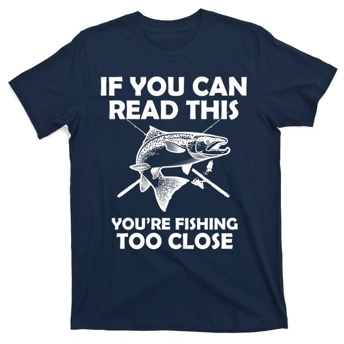 If You Can Read This Your Fishing Too Close T-Shirt