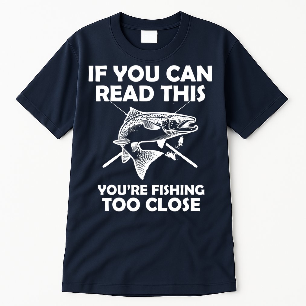 If You Can Read This Your Fishing Too Close Tall T-Shirt