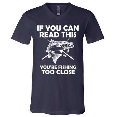 If You Can Read This Your Fishing Too Close V-Neck T-Shirt