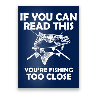 If You Can Read This Your Fishing Too Close Poster