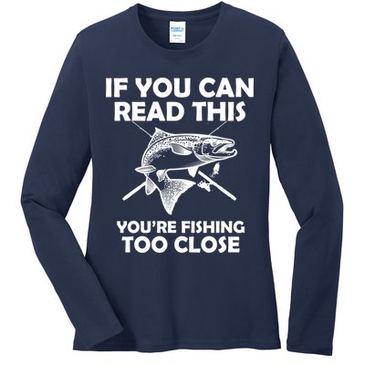 If You Can Read This Your Fishing Too Close Ladies Long Sleeve Shirt
