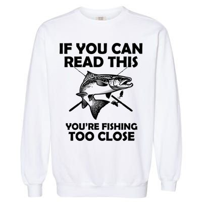 If You Can Read This Your Fishing Too Close Garment-Dyed Sweatshirt