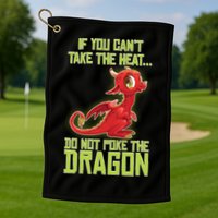 If You Can't Take The Heat, Do Not Poke The Dragon Golf Towel