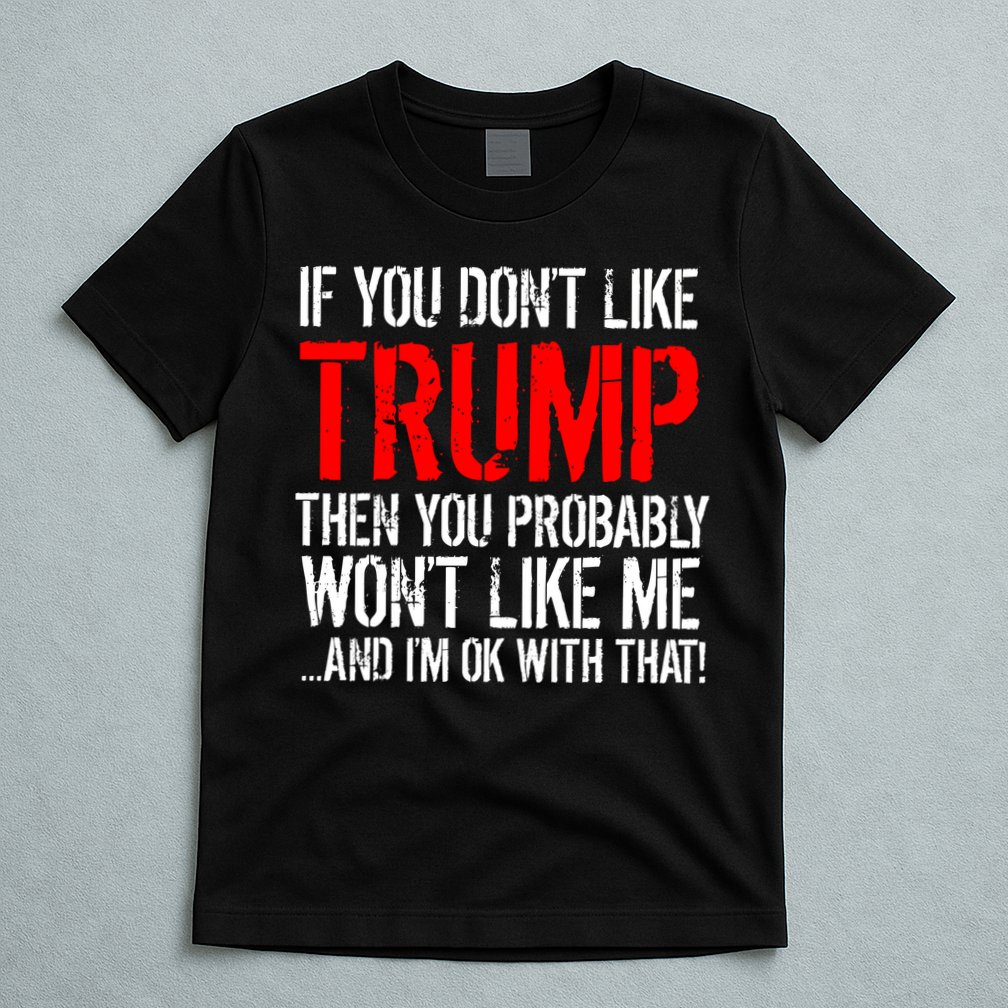 If you don't like Trump Funny T-Shirt