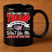 If You Don't Like Trump Then You Probably Won't Like Me 11oz C Handle Ceramic Mug
