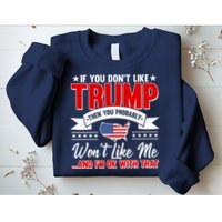 If You Don't Like Trump Then You Probably Won't Like Me Sweatshirt