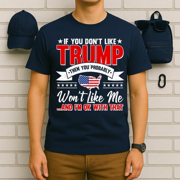 If You Don't Like Trump Then You Probably Won't Like Me T-Shirt