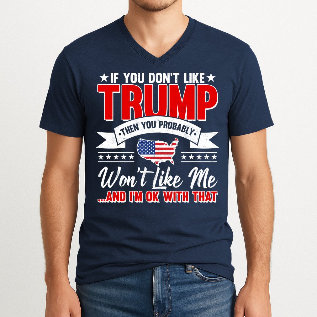 If You Don't Like Trump Then You Probably Won't Like Me V-Neck T-Shirt