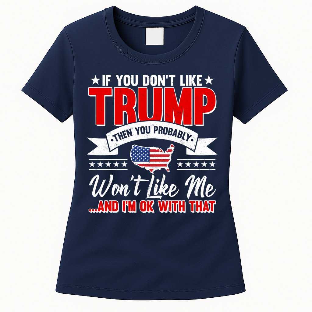 If You Don't Like Trump Then You Probably Won't Like Me Womens T-Shirt