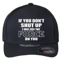 If You Don't Shut Up I Will Use The Force On You Flexfit Unipanel Trucker Cap