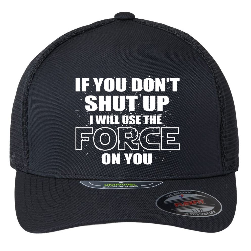 If You Don't Shut Up I Will Use The Force On You Flexfit Unipanel Trucker Cap