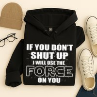 If You Don't Shut Up I Will Use The Force On You Hoodie