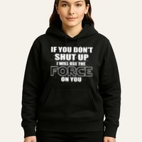 If You Don't Shut Up I Will Use The Force On You Hoodie