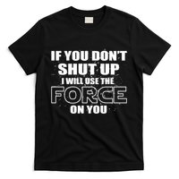 If You Don't Shut Up I Will Use The Force On You T-Shirt