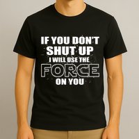 If You Don't Shut Up I Will Use The Force On You T-Shirt