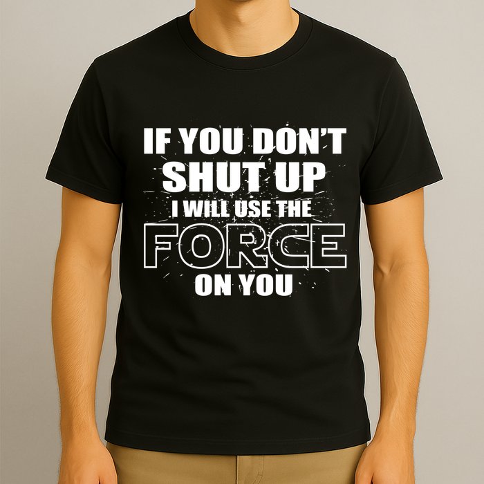 If You Don't Shut Up I Will Use The Force On You T-Shirt