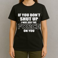 If You Don't Shut Up I Will Use The Force On You T-Shirt