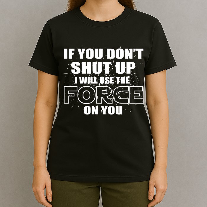 If You Don't Shut Up I Will Use The Force On You T-Shirt
