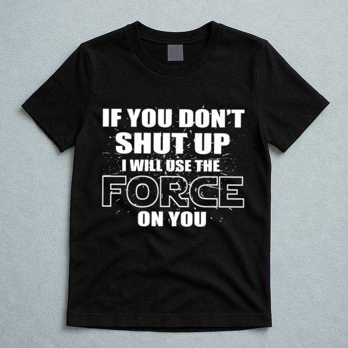 If You Don't Shut Up I Will Use The Force On You T-Shirt