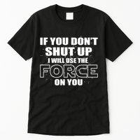 If You Don't Shut Up I Will Use The Force On You Tall T-Shirt