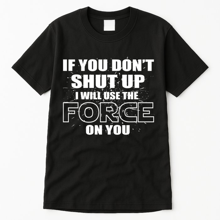 If You Don't Shut Up I Will Use The Force On You Tall T-Shirt