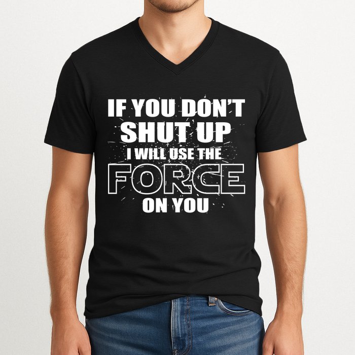 If You Don't Shut Up I Will Use The Force On You V-Neck T-Shirt