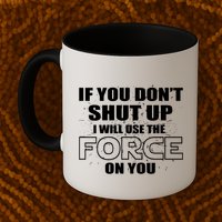If You Don't Shut Up I Will Use The Force On You Mug