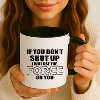 If You Don't Shut Up I Will Use The Force On You Mug