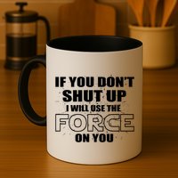 If You Don't Shut Up I Will Use The Force On You Mug