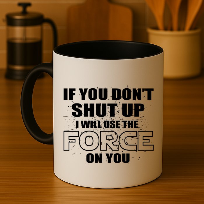If You Don't Shut Up I Will Use The Force On You Mug