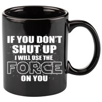 If You Don't Shut Up I Will Use The Force On You 11oz C Handle Ceramic Mug