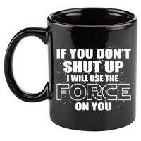 If You Don't Shut Up I Will Use The Force On You 11oz C Handle Ceramic Mug