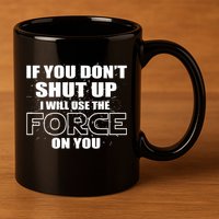 If You Don't Shut Up I Will Use The Force On You 11oz C Handle Ceramic Mug