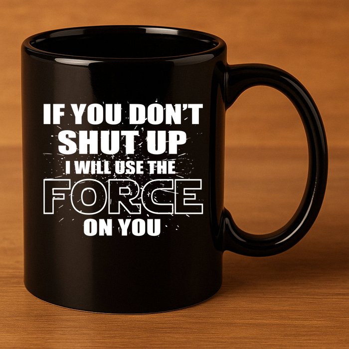 If You Don't Shut Up I Will Use The Force On You 11oz C Handle Ceramic Mug