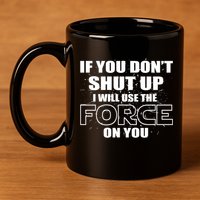 If You Don't Shut Up I Will Use The Force On You 11oz C Handle Ceramic Mug